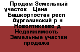 Продам Земельный участок › Цена ­ 300 000 - Башкортостан респ., Аургазинский р-н, Новоитикеево д. Недвижимость » Земельные участки продажа   